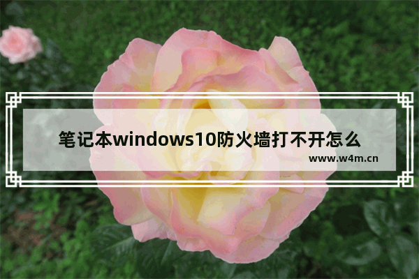 笔记本windows10防火墙打不开怎么办