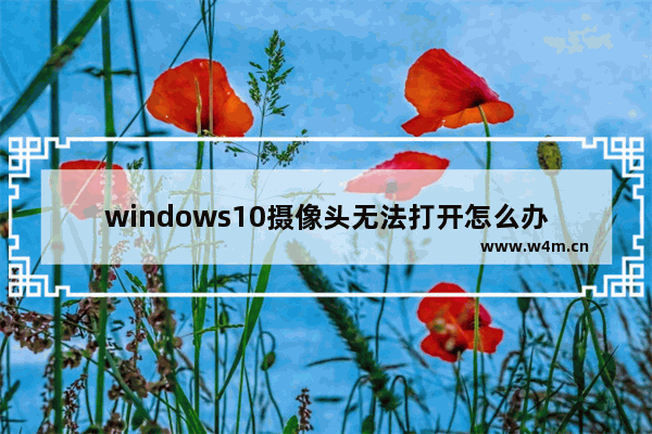 windows10摄像头无法打开怎么办