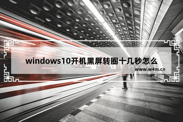 windows10开机黑屏转圈十几秒怎么解决