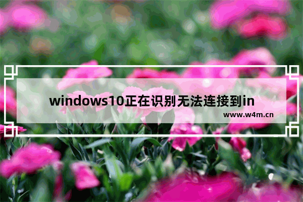 windows10正在识别无法连接到internet如何解决