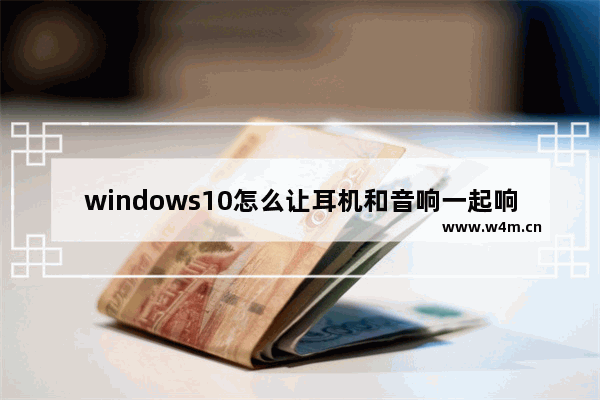 windows10怎么让耳机和音响一起响