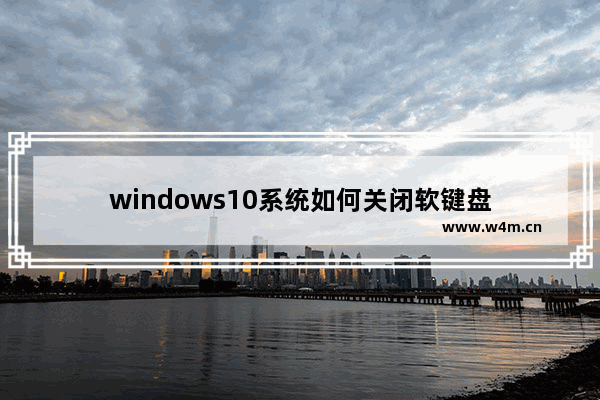 windows10系统如何关闭软键盘