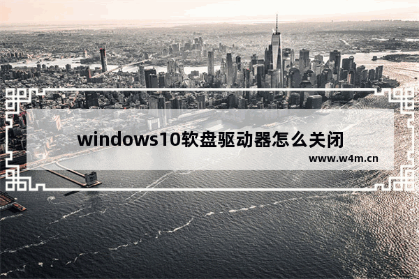 windows10软盘驱动器怎么关闭