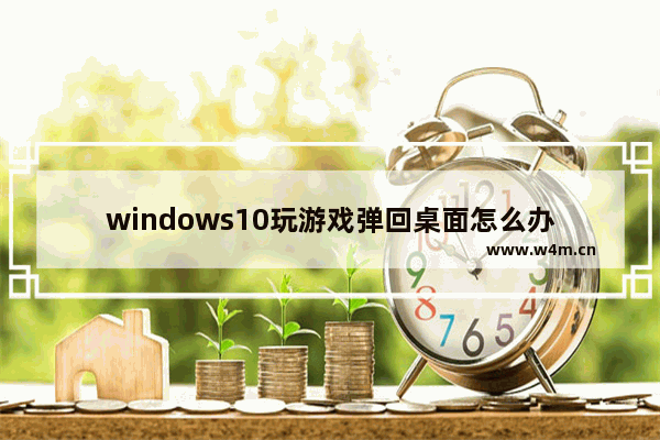 windows10玩游戏弹回桌面怎么办