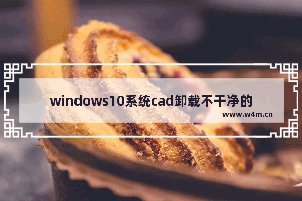 windows10系统cad卸载不干净的解决方法