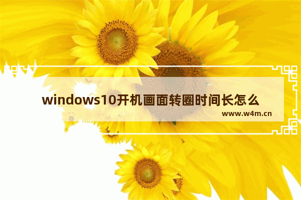 windows10开机画面转圈时间长怎么办