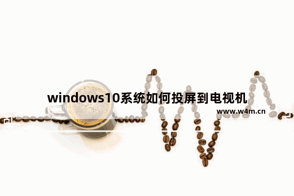 windows10系统如何投屏到电视机