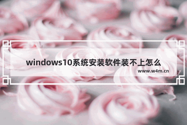 windows10系统安装软件装不上怎么办