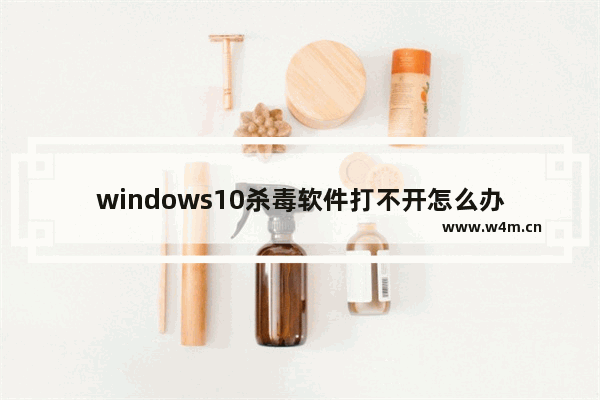 windows10杀毒软件打不开怎么办