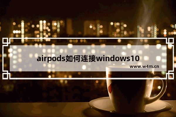 airpods如何连接windows10电脑