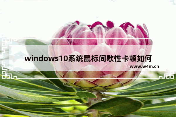 windows10系统鼠标间歇性卡顿如何处理