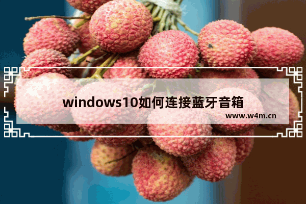 windows10如何连接蓝牙音箱