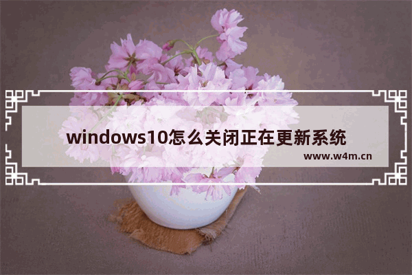 windows10怎么关闭正在更新系统