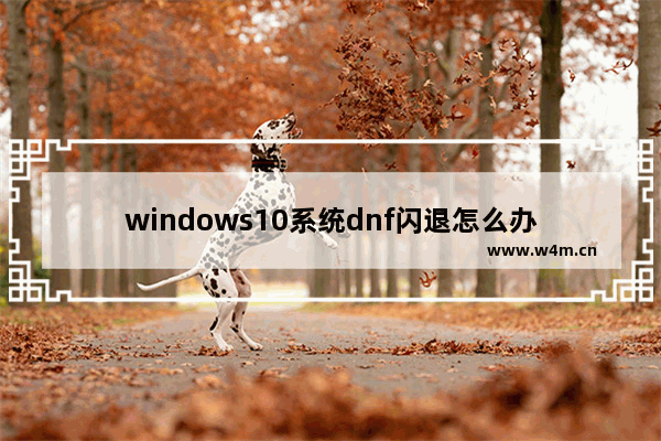 windows10系统dnf闪退怎么办