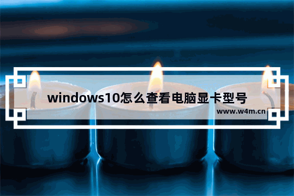 windows10怎么查看电脑显卡型号