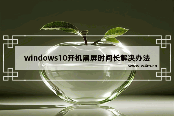 windows10开机黑屏时间长解决办法