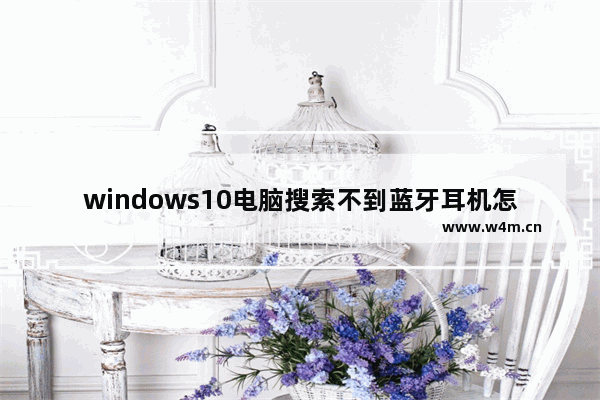 windows10电脑搜索不到蓝牙耳机怎么办