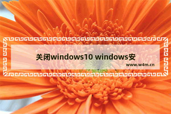 关闭windows10 windows安全中心