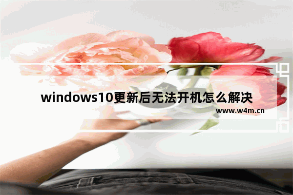 windows10更新后无法开机怎么解决