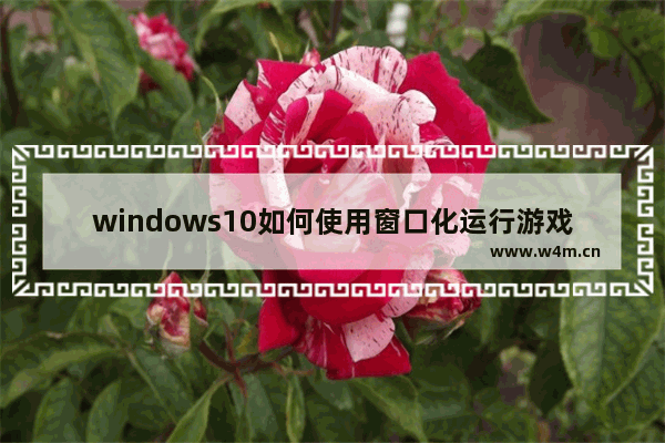 windows10如何使用窗口化运行游戏