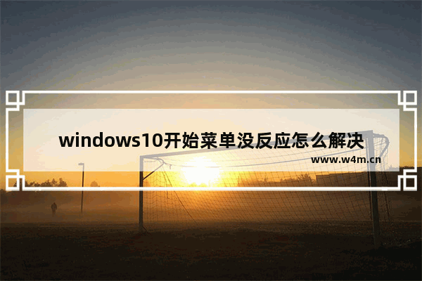 windows10开始菜单没反应怎么解决