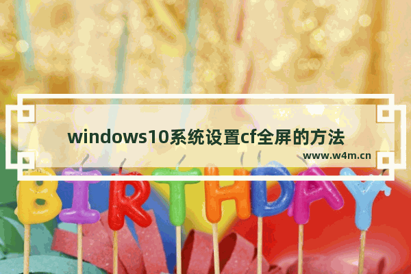 windows10系统设置cf全屏的方法