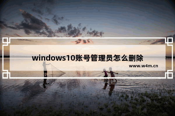 windows10账号管理员怎么删除