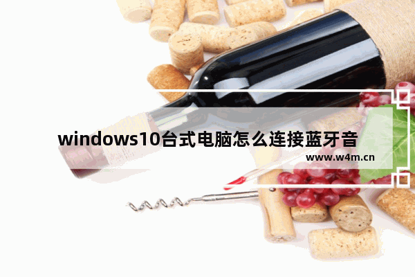 windows10台式电脑怎么连接蓝牙音响