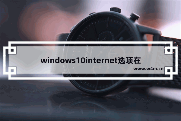 windows10internet选项在哪里