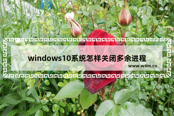 windows10系统怎样关闭多余进程