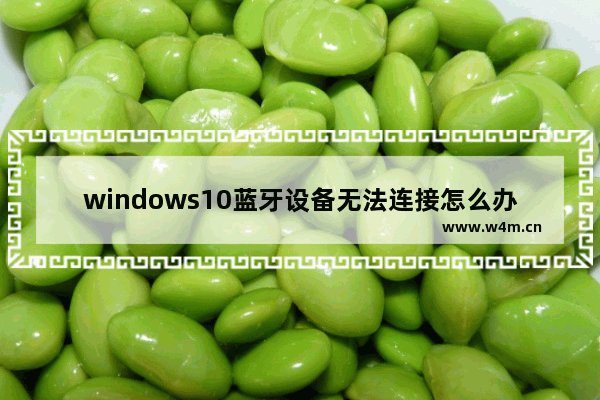 windows10蓝牙设备无法连接怎么办