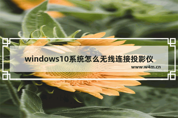 windows10系统怎么无线连接投影仪