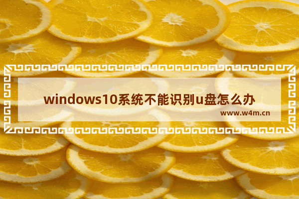 windows10系统不能识别u盘怎么办