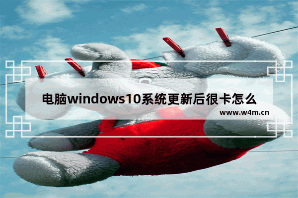 电脑windows10系统更新后很卡怎么办