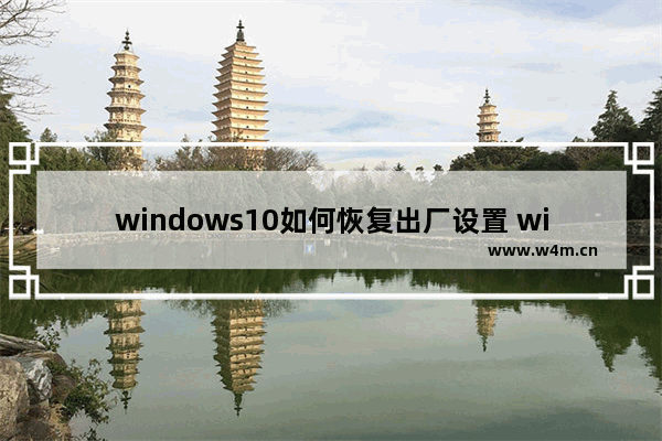 windows10如何恢复出厂设置 windows10怎么恢复出厂设置方法