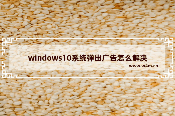 windows10系统弹出广告怎么解决