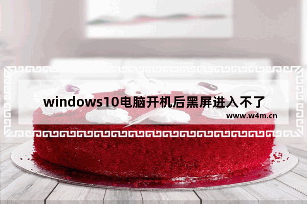 windows10电脑开机后黑屏进入不了桌面 windows10电脑开机进不了桌面黑屏怎么办