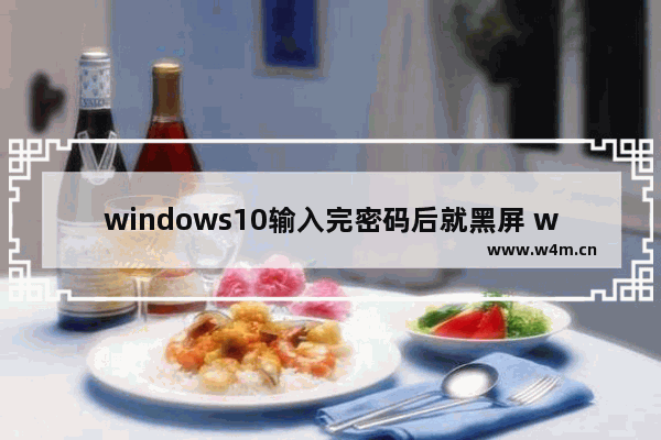 windows10输入完密码后就黑屏 windows10系统输入密码后为什么会黑屏