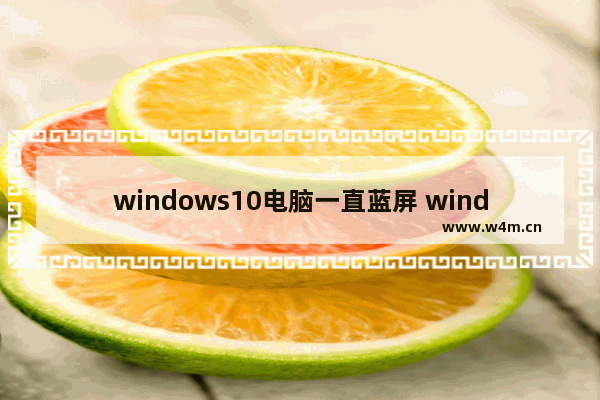 windows10电脑一直蓝屏 windows10一直蓝屏解决方法