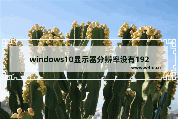 windows10显示器分辨率没有1920x1080 windows10没有1920x1080分辨率怎么办