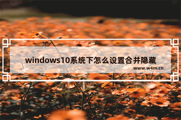 windows10系统下怎么设置合并隐藏右下角图标