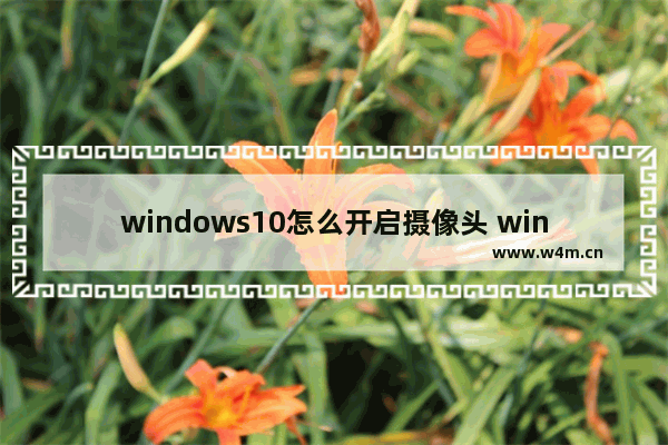 windows10怎么开启摄像头 windows10打开摄像头的方法