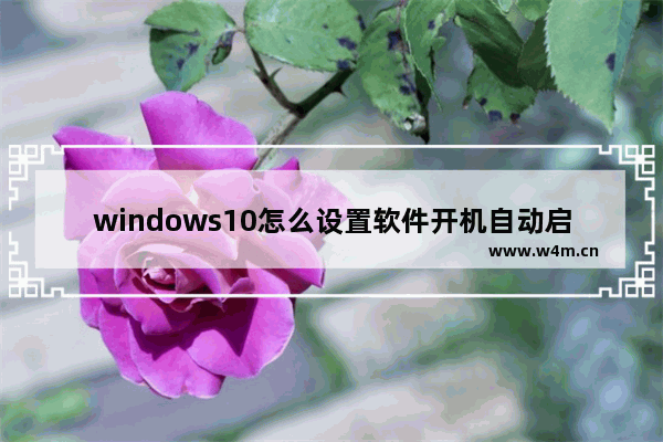 windows10怎么设置软件开机自动启动 windows10系统添加设置软件开机自动启动的方法