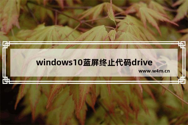 windows10蓝屏终止代码driver windows10蓝屏终止代码driver解决方法