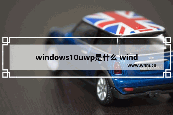 windows10uwp是什么 windows10uwp版是什么意思