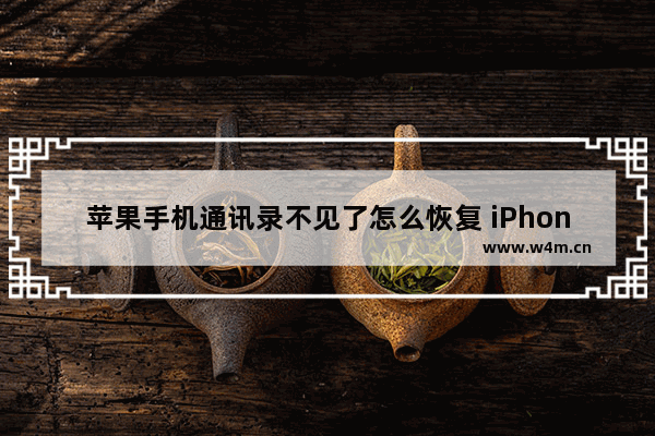 苹果手机通讯录不见了怎么恢复 iPhone误删通讯录的恢复方法