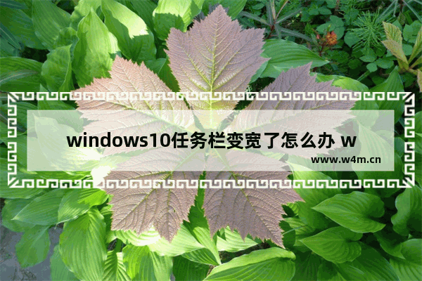 windows10任务栏变宽了怎么办 windows10任务栏变宽怎么还原