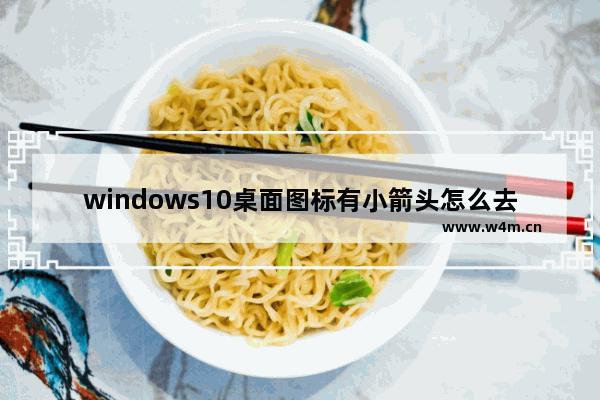 windows10桌面图标有小箭头怎么去掉 windows10桌面图标有箭头怎么办