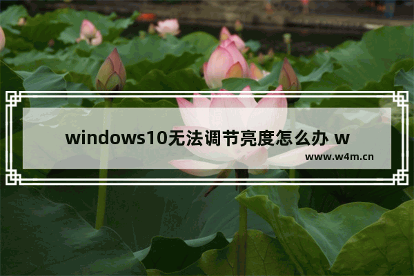 windows10无法调节亮度怎么办 windows10电脑亮度无法调节怎么办