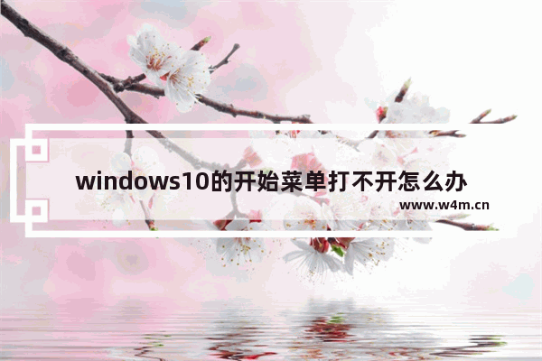 windows10的开始菜单打不开怎么办 怎么windows10开始菜单打不开